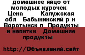 домашнее яйцо от молодых курочек › Цена ­ 80 - Калужская обл., Бабынинский р-н, Воротынск п. Продукты и напитки » Домашние продукты   